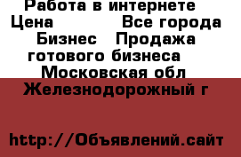 Работа в интернете › Цена ­ 1 000 - Все города Бизнес » Продажа готового бизнеса   . Московская обл.,Железнодорожный г.